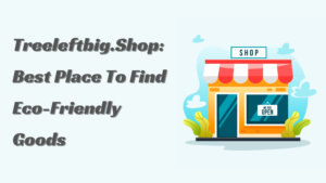 Treeleftbig.Shop: The Best Place To Find Eco-Friendly Goods