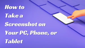 How to Take a Screenshot on Your PC, Phone, or Tablet